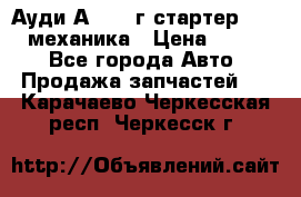 Ауди А4 1995г стартер 1,6adp механика › Цена ­ 2 500 - Все города Авто » Продажа запчастей   . Карачаево-Черкесская респ.,Черкесск г.